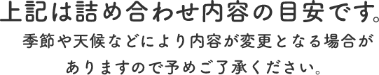 上記は詰め合わせ内容の目安です。